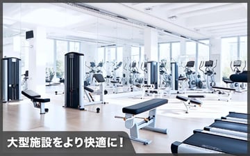 大型施設をより快適に。